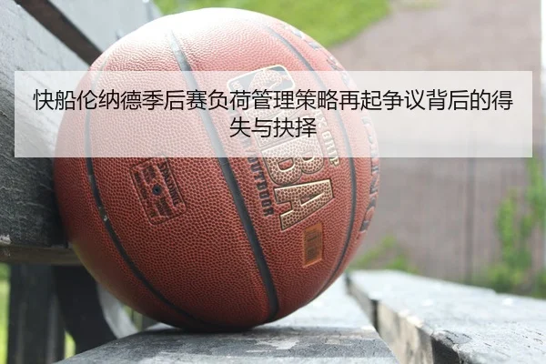 快船伦纳德季后赛负荷管理策略再起争议背后的得失与抉择
