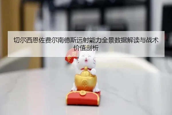 切尔西恩佐费尔南德斯远射能力全景数据解读与战术价值剖析