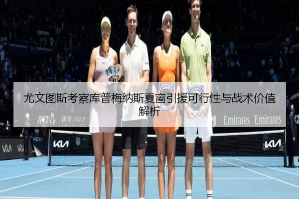 尤文图斯考察库普梅纳斯夏窗引援可行性与战术价值解析（kaiyun）