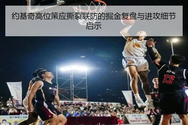 约基奇高位策应撕裂联防的掘金复盘与进攻细节启示 | kaiyun