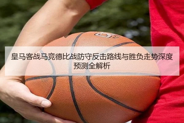 皇马客战马竞德比战防守反击路线与胜负走势深度预测全解析（kaiyun）
