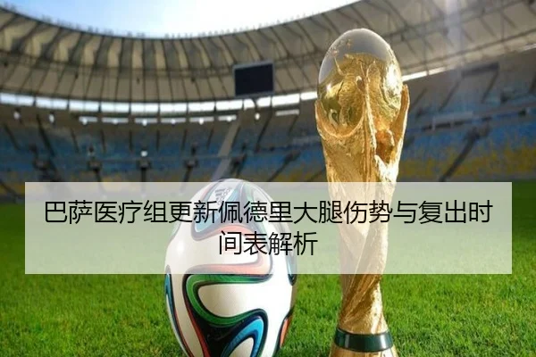 巴萨医疗组更新佩德里大腿伤势与复出时间表解析