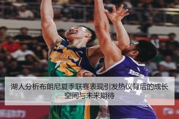 湖人分析布朗尼夏季联赛表现引发热议背后的成长空间与未来期待（kaiyun）